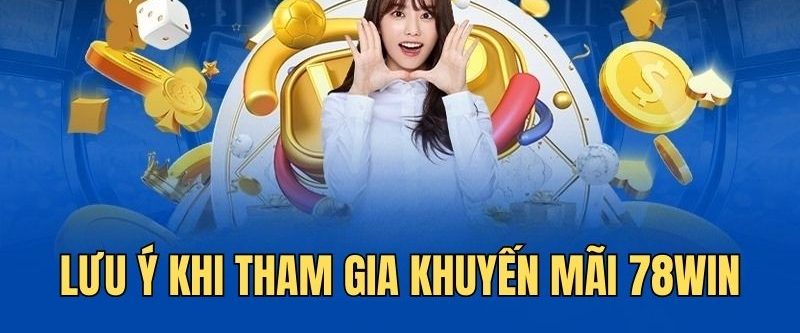 Khuyến mãi 78win - Ưu đãi cá cược hấp dẫn dành cho hội viên 3 Lưu ý quan trọng cần nắm khi tham gia khuyến mãi 78win